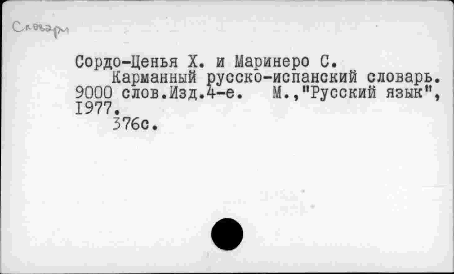 ﻿Сордо-Ценья X. и Маринеро С.
Карманный русско-испанский словарь 9000 слов.Изд.4-е.	М.,"Русский язык"
1977.
376с.